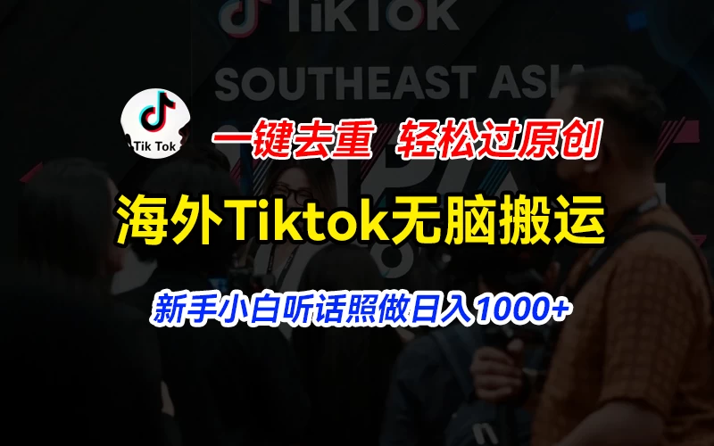 海外Tiktok短视频无脑搬运,一键去重轻松过原创,新手小白听话照做日入1000+