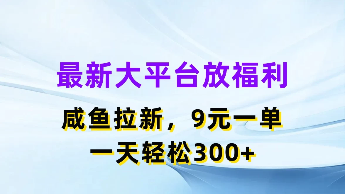 最新大平台放福利,咸鱼拉新,9元一单,轻轻松松一天300+