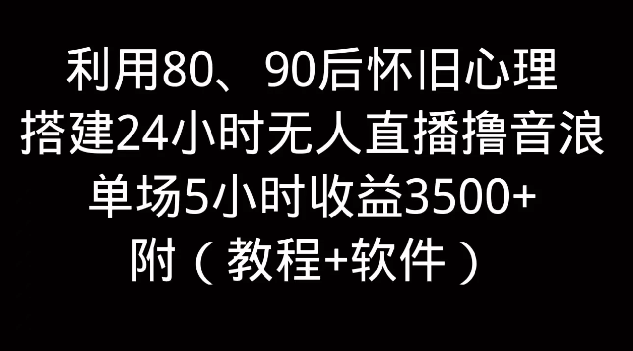 利用80、90后怀旧的心理,搭建24小时无人直播撸音浪,单场5小时直播收益3600+,附带(教程+软件)