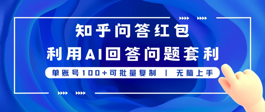 知乎问答红包利用AI回答问题套利,单账号100可批量复制,无脑上手