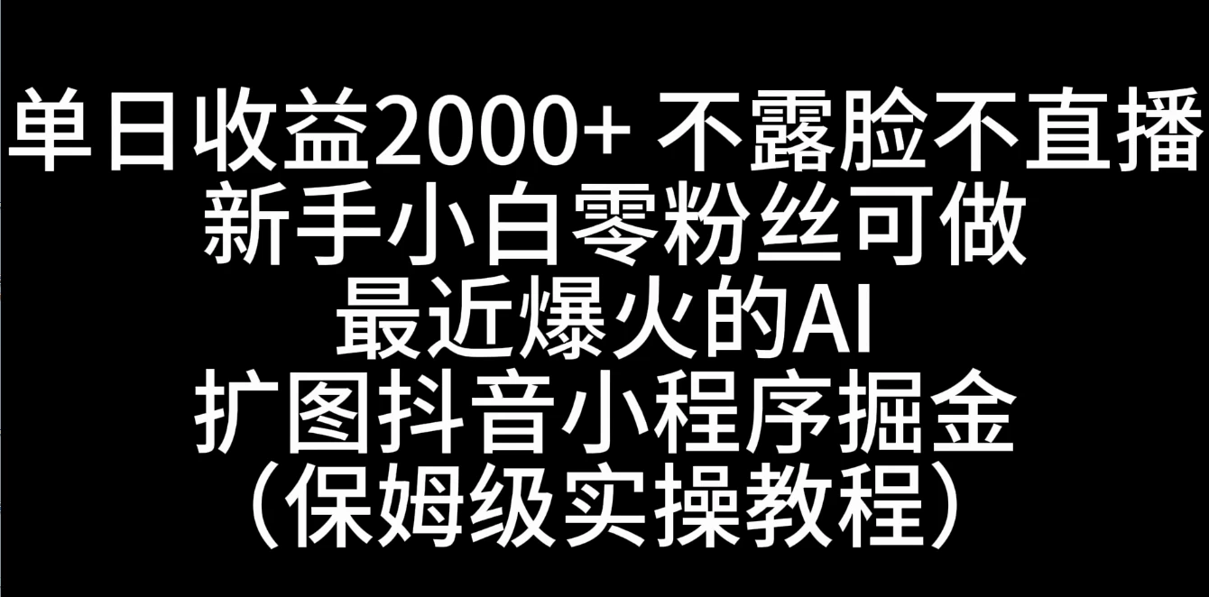 单日收益2000+,不露脸,不直播,新手小白零粉丝可操作最近爆火的AI扩图抖音小程序掘金(保姆级实操教程)