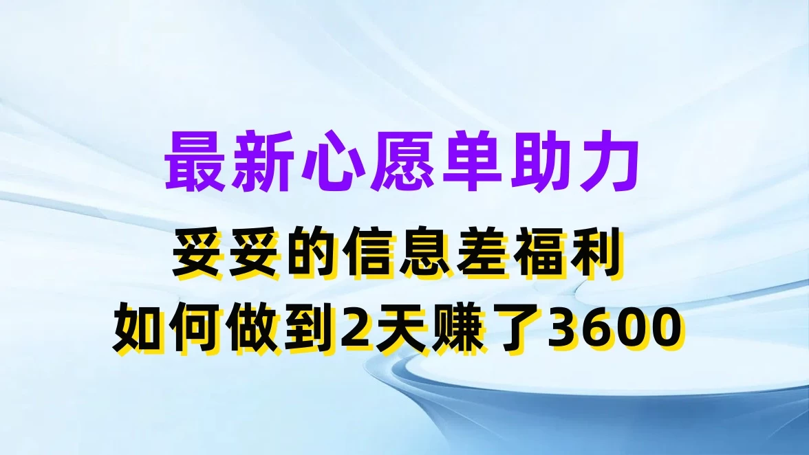 最新心愿单助力,妥妥的信息差福利,如何做到2天赚了3600
