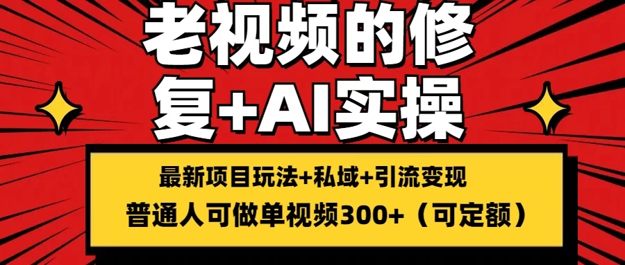 老视频的修复实操,单条收益300+,普通人可零基础
