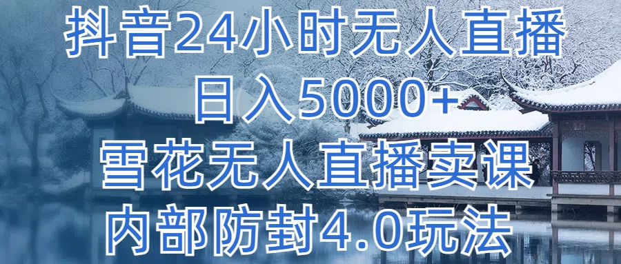 抖音24小时无人直播,日入5000+,雪花无人直播卖课,内部防封4.0玩法