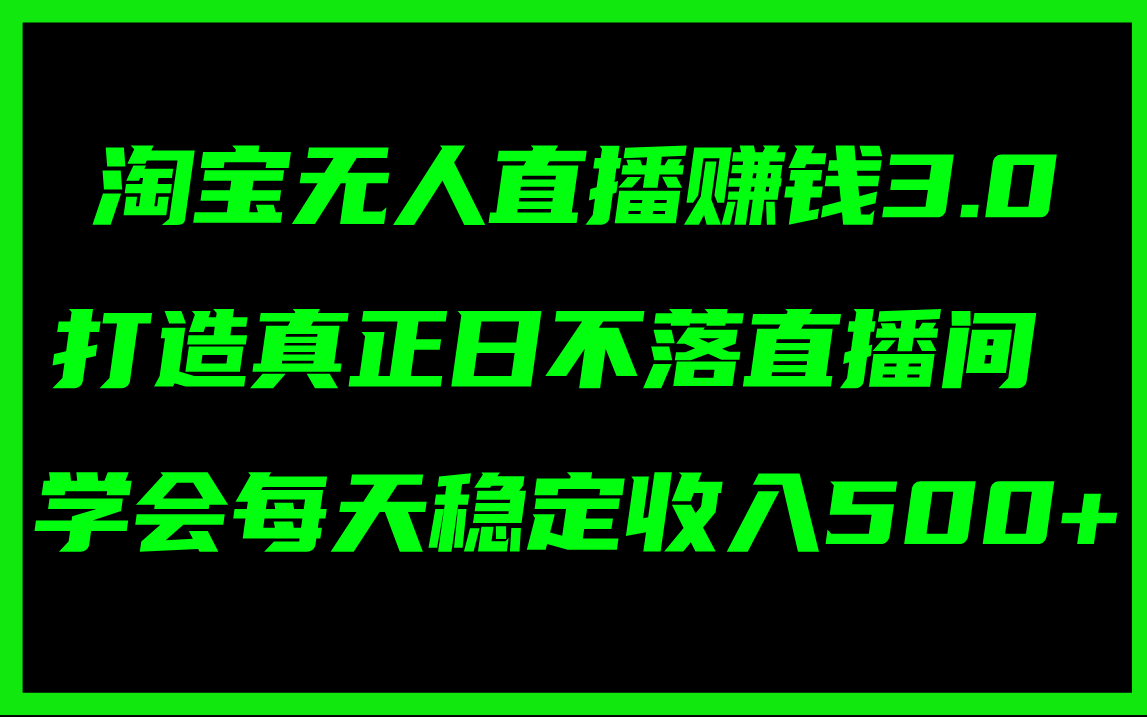 淘宝无人直播赚钱3.0,打造真正日不落直播间 ,学会每天稳定收入500+ 第1张 淘宝无人直播赚钱3.0,打造真正日不落直播间 ,学会每天稳定收入500+ 第1张
