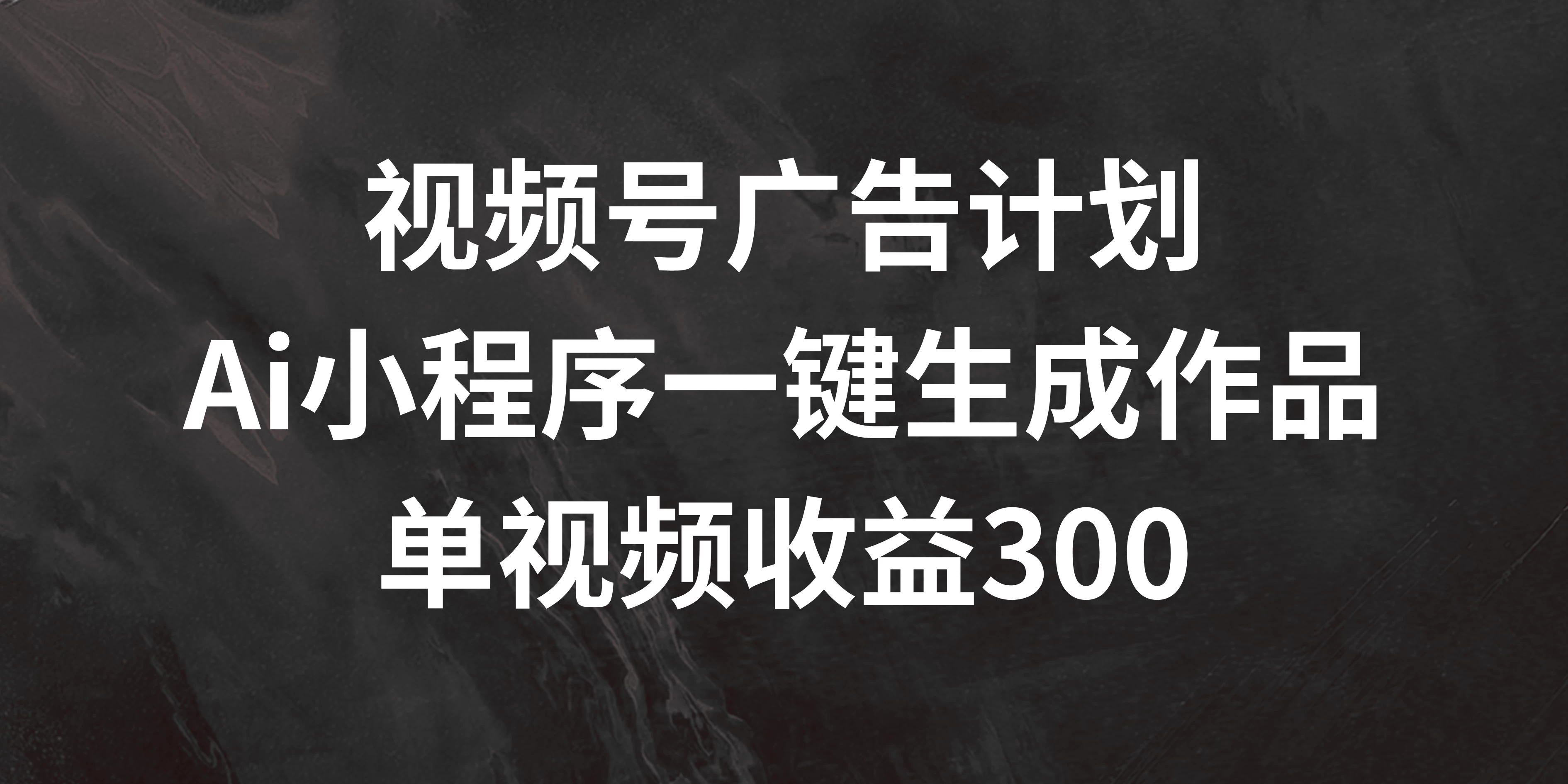 视频号广告计划 ,AI小程序一键生成作品, 单视频收益300+