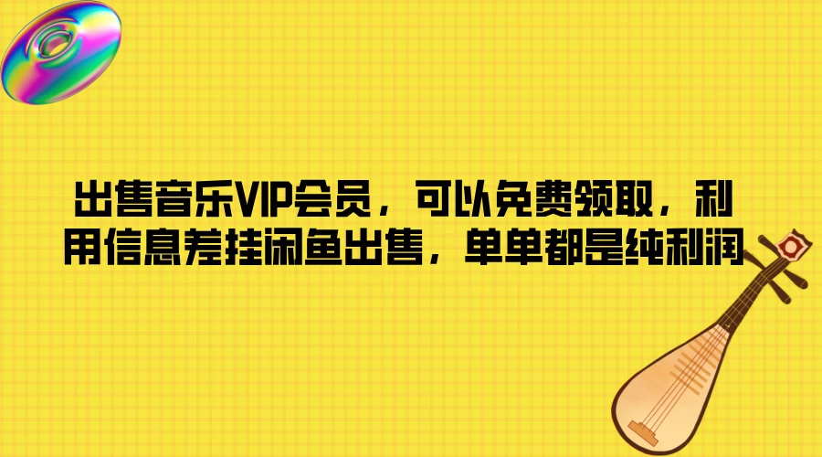 出售音乐VIP会员,可以免费领取,利用信息差挂闲鱼出售,单单都是纯利润