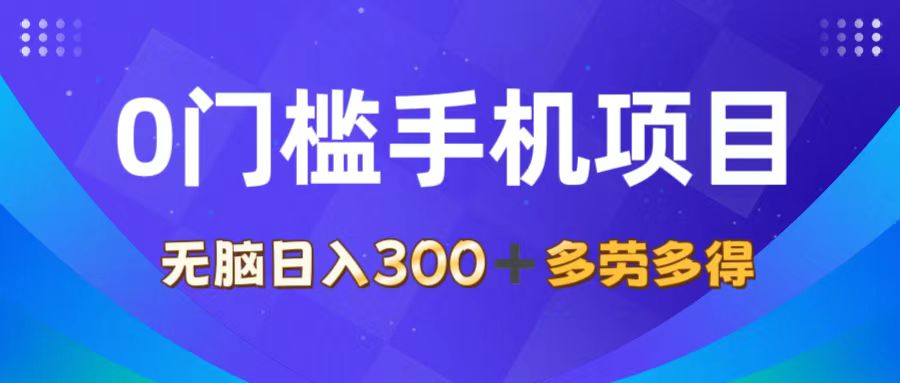 0门槛手机项目,无脑日入300+,多劳多得,有手就行