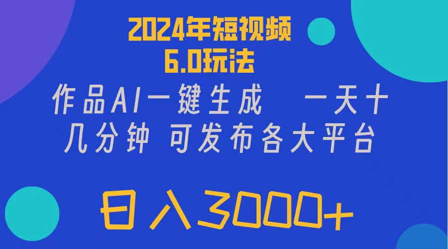 2024年短视频6.0玩法,作品AI一键生成,可各大短视频同发布。轻松日入3000+