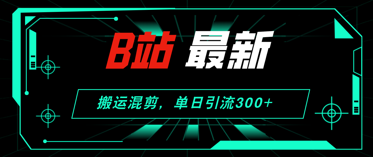 B站最新,搬运混剪,单日引流300+创业粉