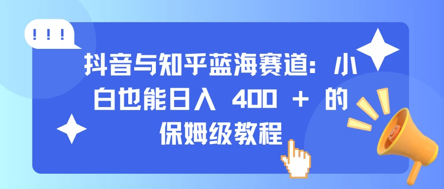 抖音与知乎蓝海赛道:小白也能日入 400 + 的保姆级教程 第1张 抖音与知乎蓝海赛道:小白也能日入 400 + 的保姆级教程 第1张
