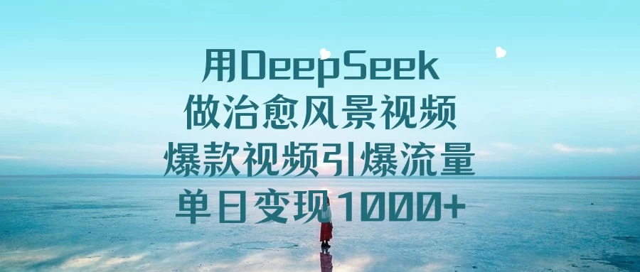 用DeepSeek做治愈风景视频,爆款视频引爆流量,单日变现1000+ 第1张 用DeepSeek做治愈风景视频,爆款视频引爆流量,单日变现1000+ 第1张