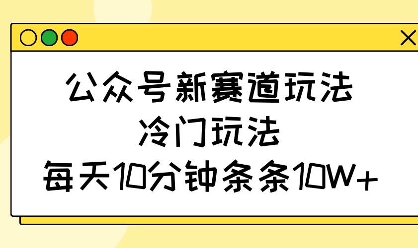 公众号新赛道玩法,冷门玩法,每天10分钟条条10W+ 第1张 公众号新赛道玩法,冷门玩法,每天10分钟条条10W+ 第1张