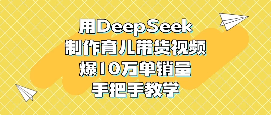 用DeepSeek制作育儿带货视频,爆10万单销量,手把手教学 第1张 用DeepSeek制作育儿带货视频,爆10万单销量,手把手教学 第1张