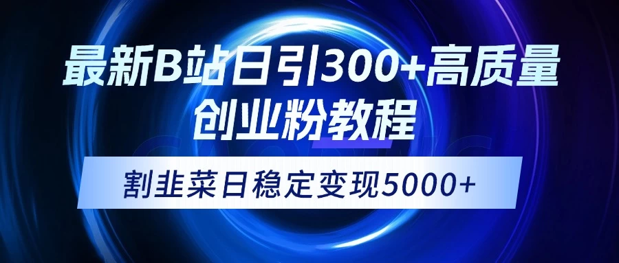 最新B站日引300+高质创业粉教程！“割韭菜”日稳定变现5000+！ 第1张