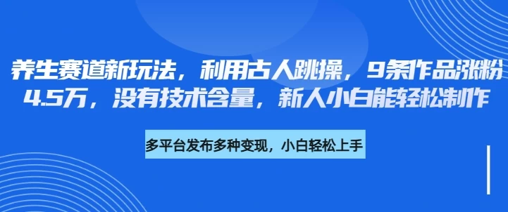 养生赛道新玩法,利用古人跳操,9条作品涨粉4.5万,没有技术含量,新人小白能轻松制作 第1张 养生赛道新玩法,利用古人跳操,9条作品涨粉4.5万,没有技术含量,新人小白能轻松制作 第1张