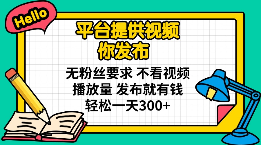 平台提供视频 你发布 无粉丝要求 不看视频播放量 发布就有钱 轻松一天300+ 第1张 平台提供视频 你发布 无粉丝要求 不看视频播放量 发布就有钱 轻松一天300+ 第1张