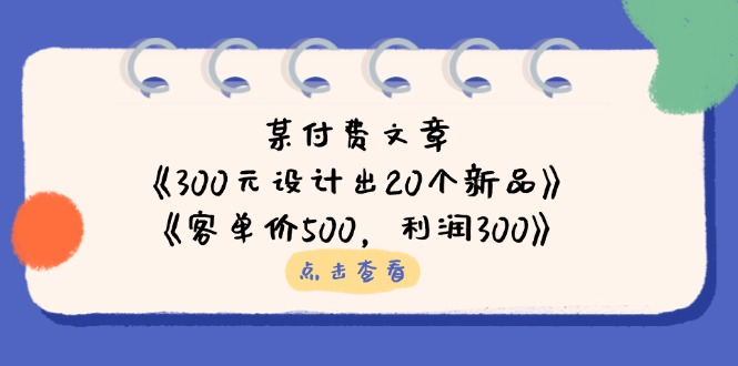 某付费文章:《300元设计出20个新品》+《客单价500,利润300》