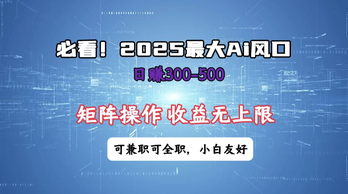 必看!2025 最大 AI 风口,每天三十分钟,日赚3位数起步,超适合小白,矩阵操作收益无上限,兼职全职皆可! 第1张 必看!2025 最大 AI 风口,每天三十分钟,日赚3位数起步,超适合小白,矩阵操作收益无上限,兼职全职皆可! 第1张