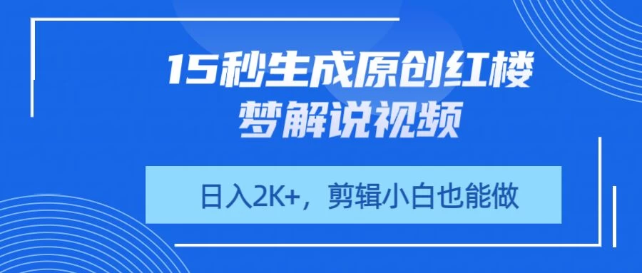 15秒生成原创红楼梦解说视频,日入2K+,剪辑小白也能做