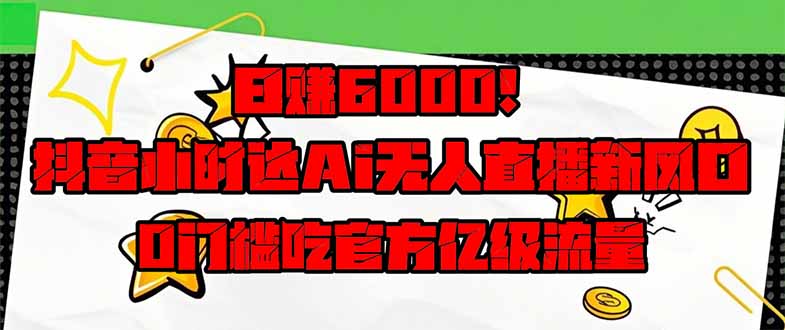 日赚6000+!抖音小时达Ai无人直播躺赚新风口,0门槛吃官方亿级流量! 第1张 日赚6000+!抖音小时达Ai无人直播躺赚新风口,0门槛吃官方亿级流量! 第1张