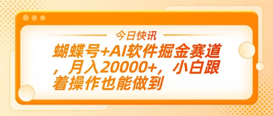 蝴蝶号+AI软件掘金赛道,月入20000+,小白跟着操作也能做到 第1张 蝴蝶号+AI软件掘金赛道,月入20000+,小白跟着操作也能做到 第1张