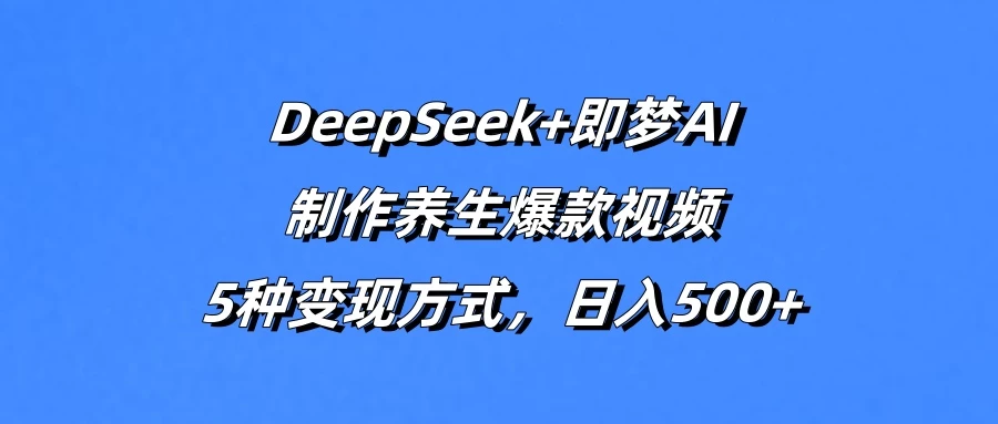 DeepSeek+即梦AI,制作养生爆款视频,5种变现方式,日入500+ 第1张 DeepSeek+即梦AI,制作养生爆款视频,5种变现方式,日入500+ 第1张