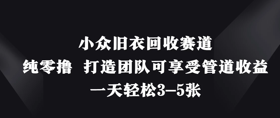 小众旧衣回收赛道，纯零撸 打造团队可享受管道收益，一天轻松3-5张