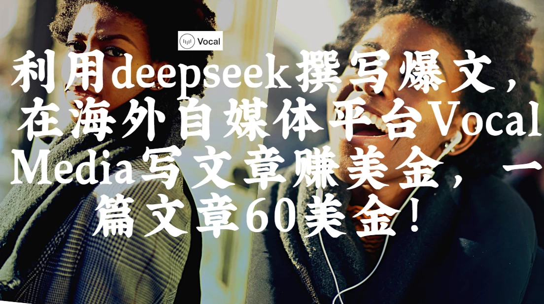 出海搞钱!利用deepseek撰写爆文,在海外自媒体平台Vocal Media写文章赚美金,一篇文章60美金! 第1张 出海搞钱!利用deepseek撰写爆文,在海外自媒体平台Vocal Media写文章赚美金,一篇文章60美金! 第1张