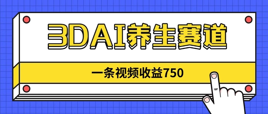 3DAI养生赛道，一条视频赚了750，3分钟一条！
