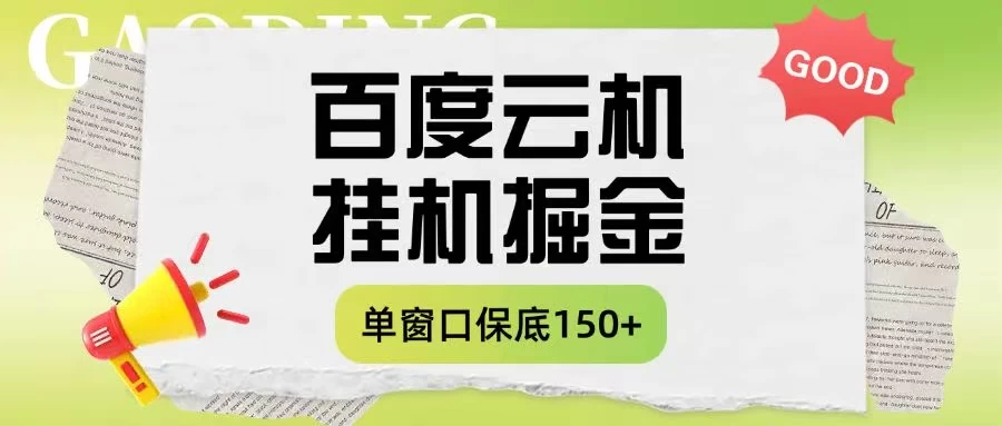 百度云机掘金项目实操课程单窗口保底5-10元月收益单窗口150＋