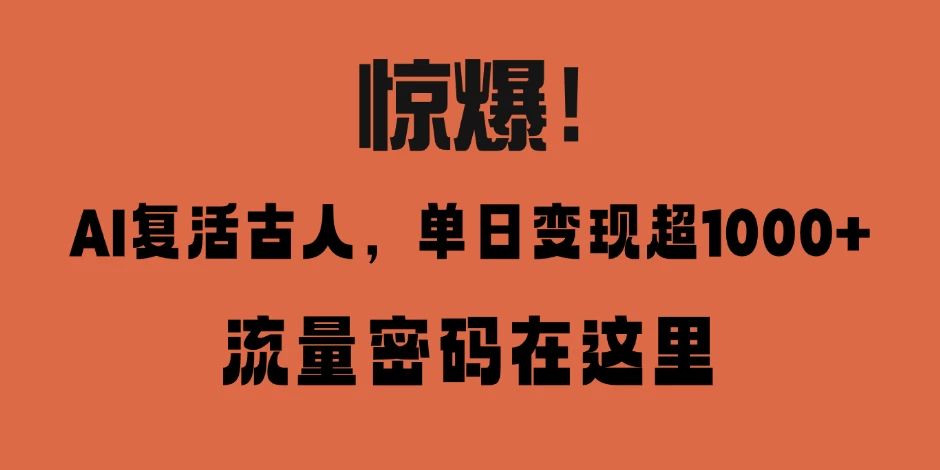 惊爆!AI 复活古人,单日变现超 1000 的流量密码在此 第1张 惊爆!AI 复活古人,单日变现超 1000 的流量密码在此 第1张