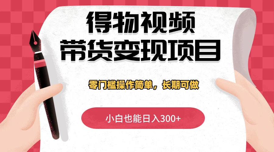 得物视频带货变现项目,零门槛操作简单,小白也能日入300+,长期可做