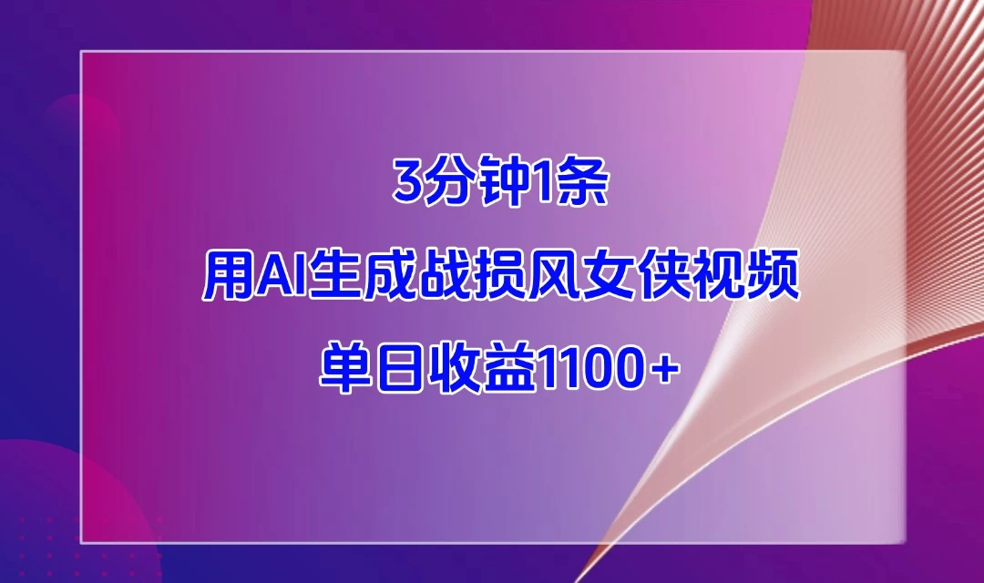3分钟1条,用AI生成战损风女侠视频,单日收益1100+
