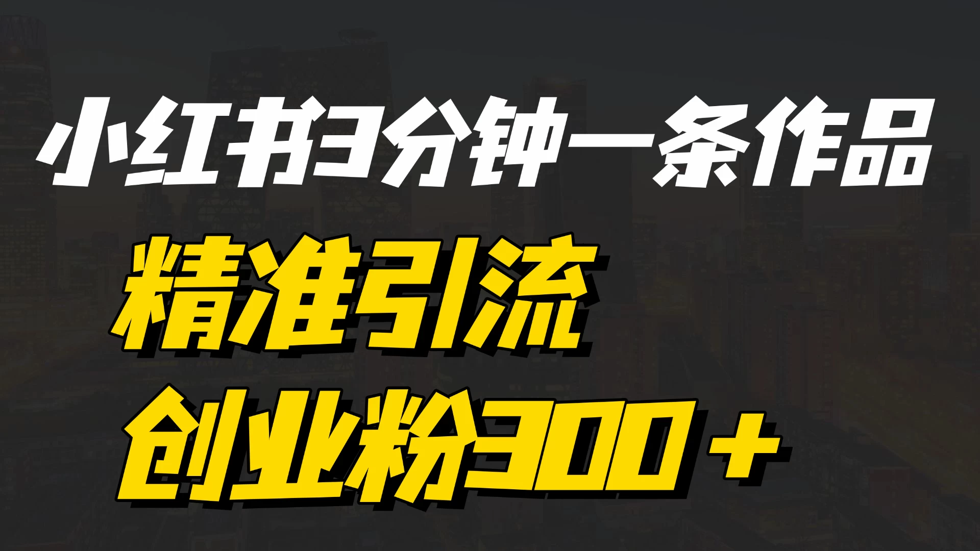 《小红书3分钟一条作品精准引流创业粉300+,打造属于自己的流量帝国》