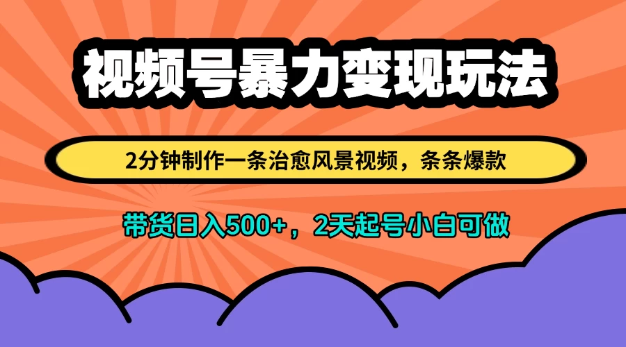 视频号暴力变现玩法,2分钟制作一条治愈风景视频,条条爆款,挂橱窗带货日入500+,2天起号小白可做