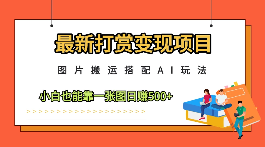 最新打赏变现项目,图片搬运搭配AI玩法,小白也能靠一张图日赚500+