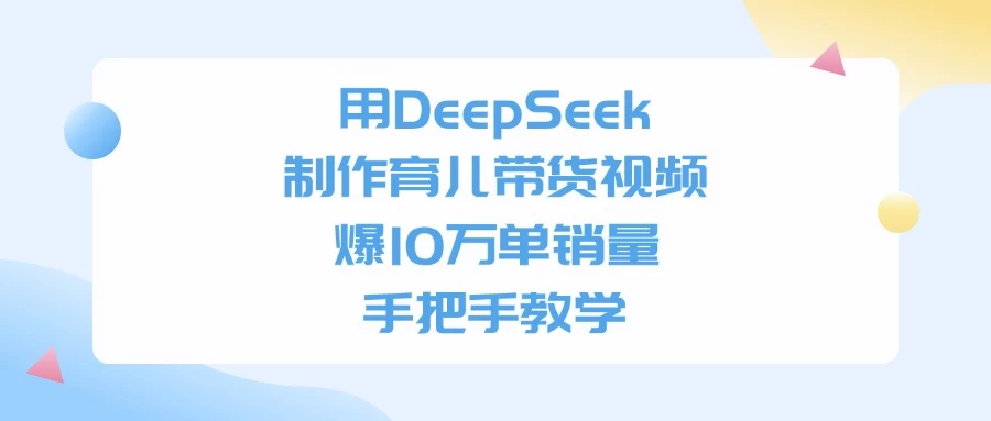 用DeepSeek制作育儿带货视频，爆10万单销量，手把手教学 第1张