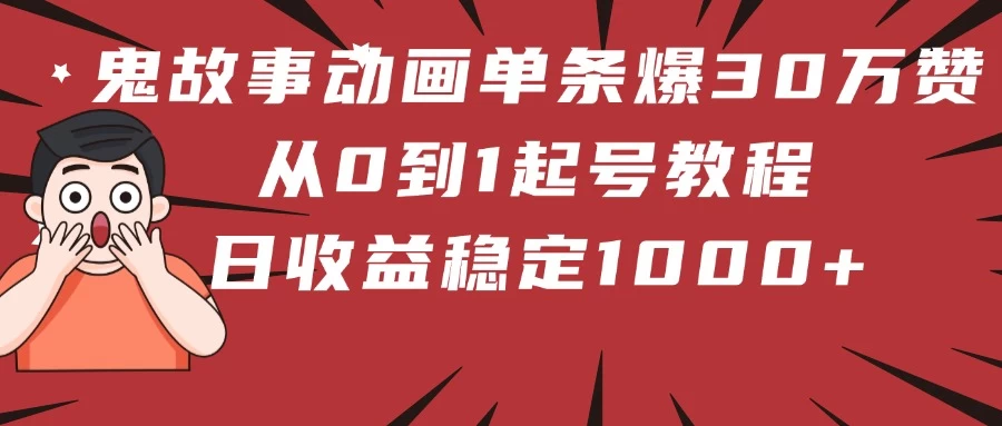 鬼故事动画单条爆30万赞!从0到1起号教程 日收益稳定1000+