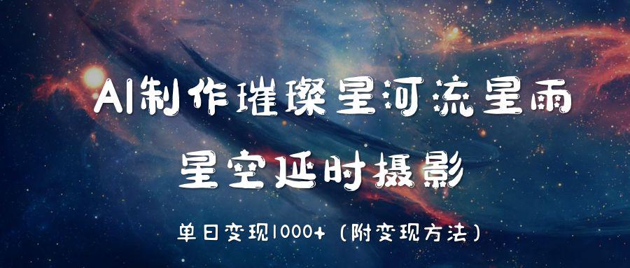 AI制作璀璨星河流星雨,星空延时摄影,单日变现1000+ 第1张 AI制作璀璨星河流星雨,星空延时摄影,单日变现1000+ 第1张