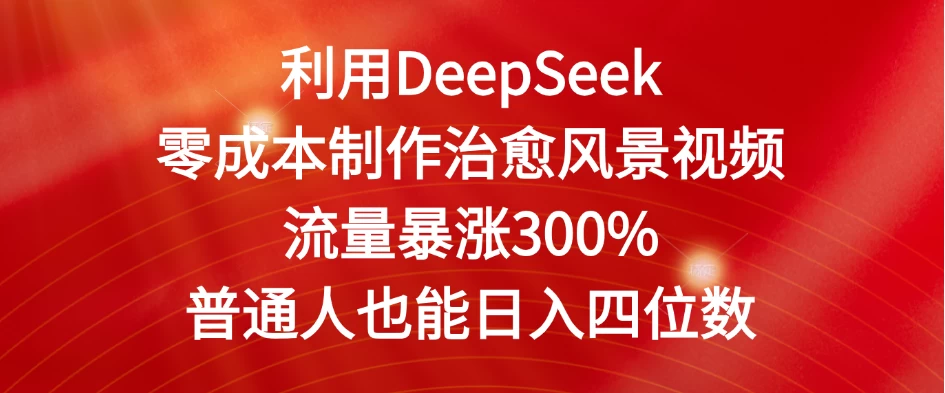 利用DeepSeek零成本制作治愈风景视频，流量暴涨300%。普通人也能日入四位数 第1张