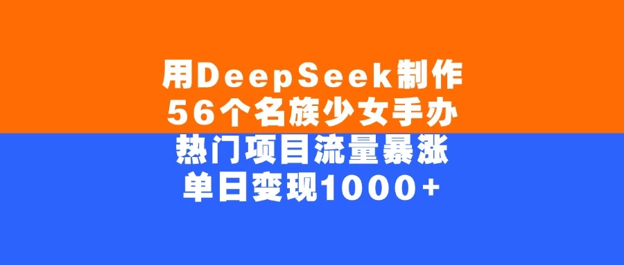 用DeepSeek制作56个名族少女手办，热门项目流量暴涨，单日变现1000+ 第1张