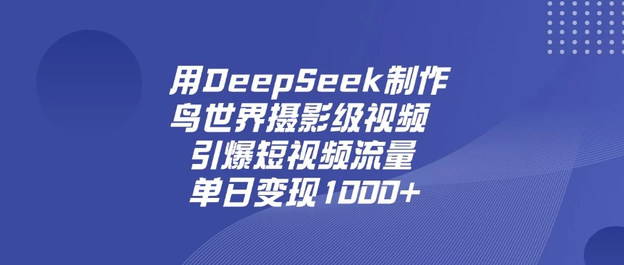 用DeepSeek制作鸟世界摄影级视频，引爆短视频流量，单日变现1000+ 第1张