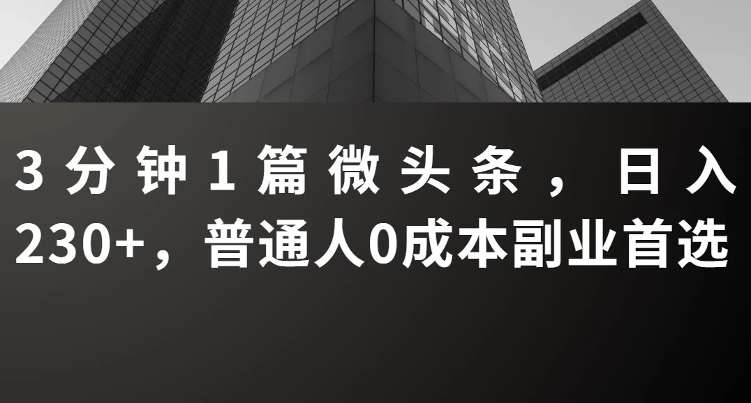 3分钟1篇微头条,日入230+,普通人0成本副业首选