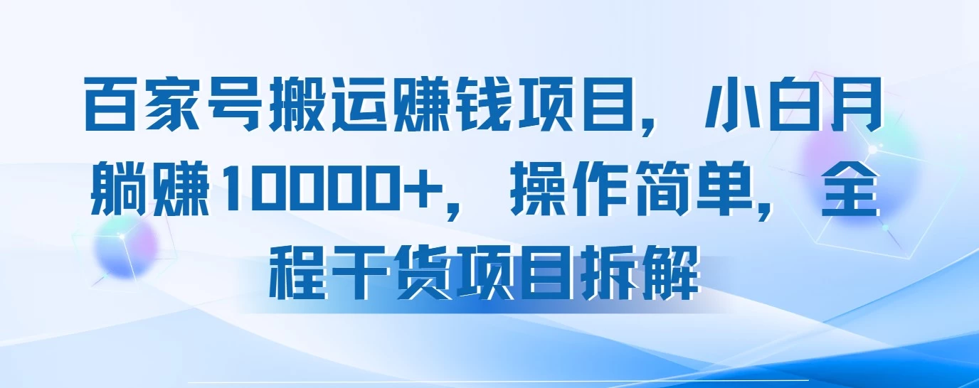 百家号搬运赚钱项目,小白月躺赚10000+,操作简单,全程干货项目拆解