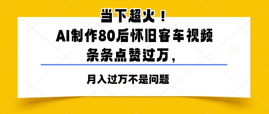 当下超火！AI制作80后怀旧客车视频，条条点赞过万，月入过万不是问题 第1张