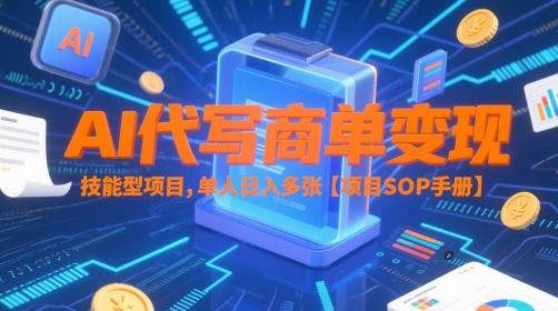 AI代写商单变现，技能型项目，单人日入多张 【项目SOP手册】