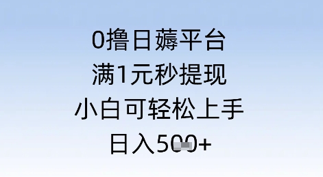  0撸日薅平台，满1元秒提现，小白可轻松上手，日入几张