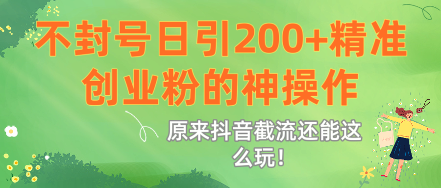 原来抖音截流还能这么玩!不封号日引200+精准创业粉的神操作 第1张 原来抖音截流还能这么玩!不封号日引200+精准创业粉的神操作 第1张