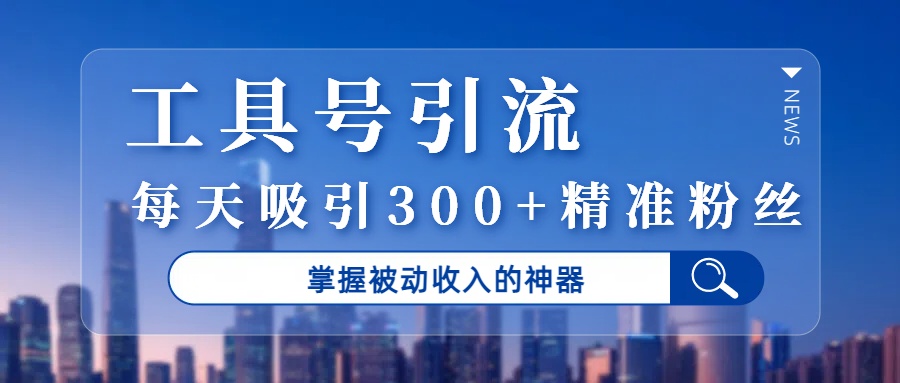 工具号引流,掌握被动收入的神器,每天吸引300+精准粉丝 第1张 工具号引流,掌握被动收入的神器,每天吸引300+精准粉丝 第1张